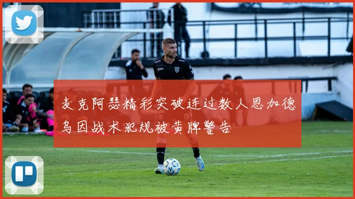 麦克阿瑟精彩突破连过数人恩加德乌因战术犯规被黄牌警告