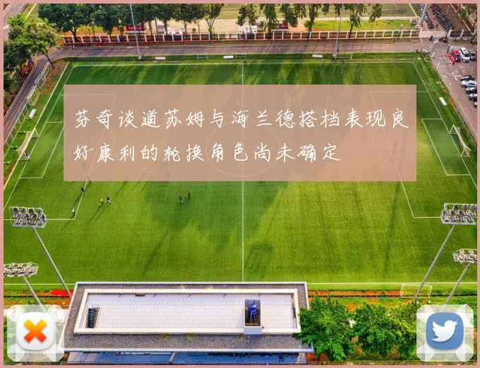 芬奇谈道苏姆与海兰德搭档表现良好康利的轮换角色尚未确定