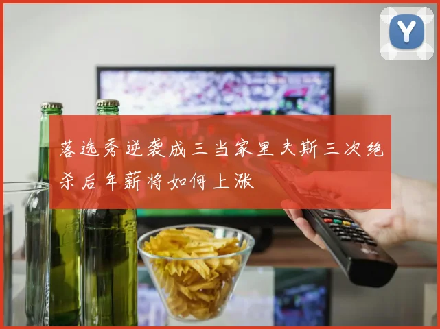 落选秀逆袭成三当家里夫斯三次绝杀后年薪将如何上涨