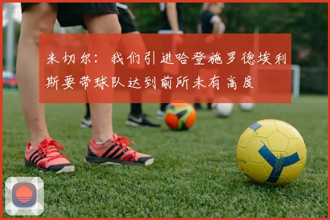 米切尔：我们引进哈登施罗德埃利斯要带球队达到前所未有高度