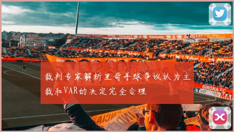 裁判专家解析里奇手球争议认为主裁和VAR的决定完全合理