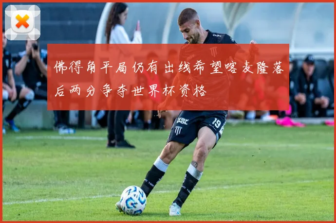 佛得角平局仍有出线希望喀麦隆落后两分争夺世界杯资格