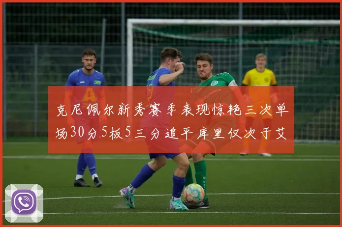 克尼佩尔新秀赛季表现惊艳三次单场30分5板5三分追平库里仅次于艾弗森