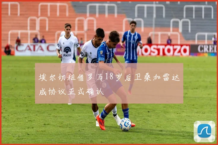 埃尔切租借罗马18岁后卫桑加雷达成协议正式确认