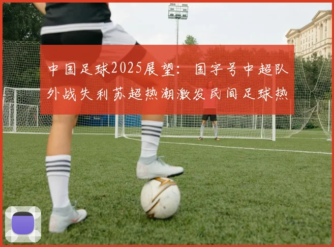 中国足球2025展望：国字号中超队外战失利苏超热潮激发民间足球热情