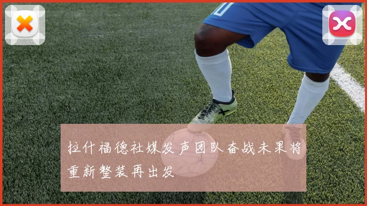 拉什福德社媒发声团队奋战未果将重新整装再出发