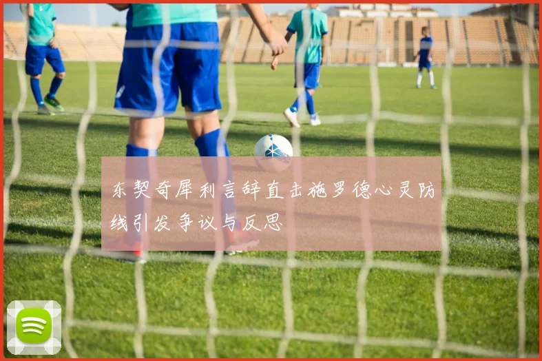 东契奇犀利言辞直击施罗德心灵防线引发争议与反思