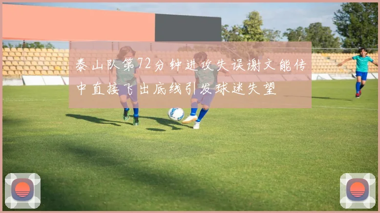 泰山队第72分钟进攻失误谢文能传中直接飞出底线引发球迷失望