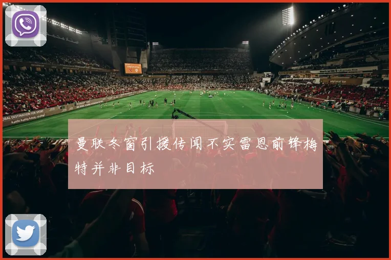 曼联冬窗引援传闻不实雷恩前锋梅特并非目标