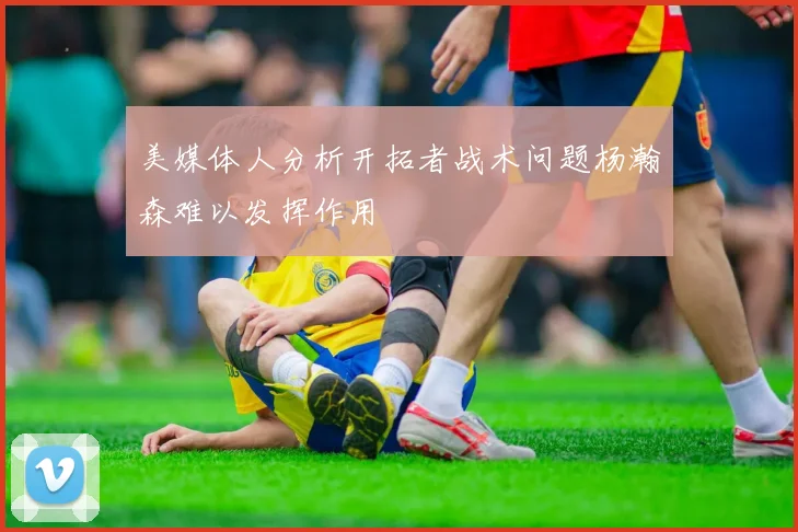 美媒体人分析开拓者战术问题杨瀚森难以发挥作用