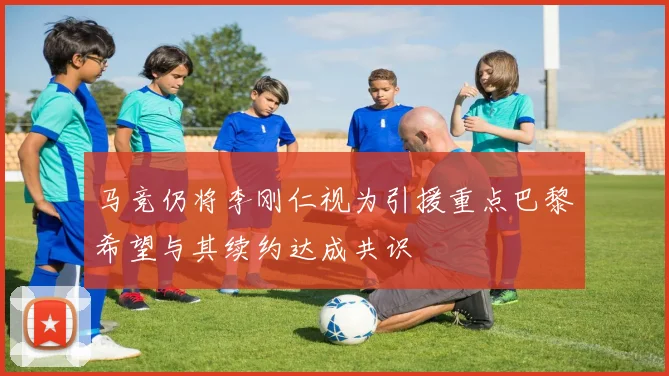 马竞仍将李刚仁视为引援重点巴黎希望与其续约达成共识