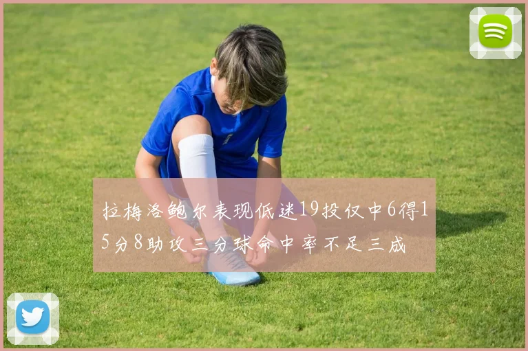 拉梅洛鲍尔表现低迷19投仅中6得15分8助攻三分球命中率不足三成