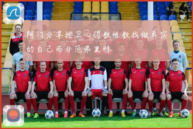阿门分享控卫心得教练教我做真实的自己而非范弗里特