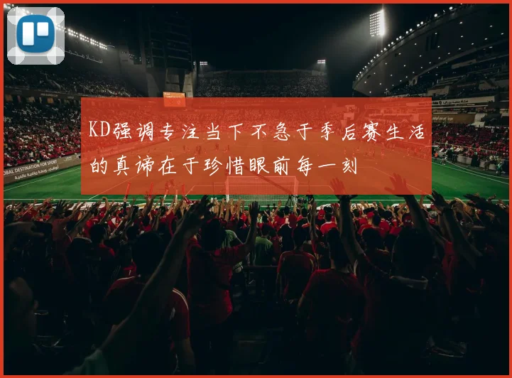 KD强调专注当下不急于季后赛生活的真谛在于珍惜眼前每一刻