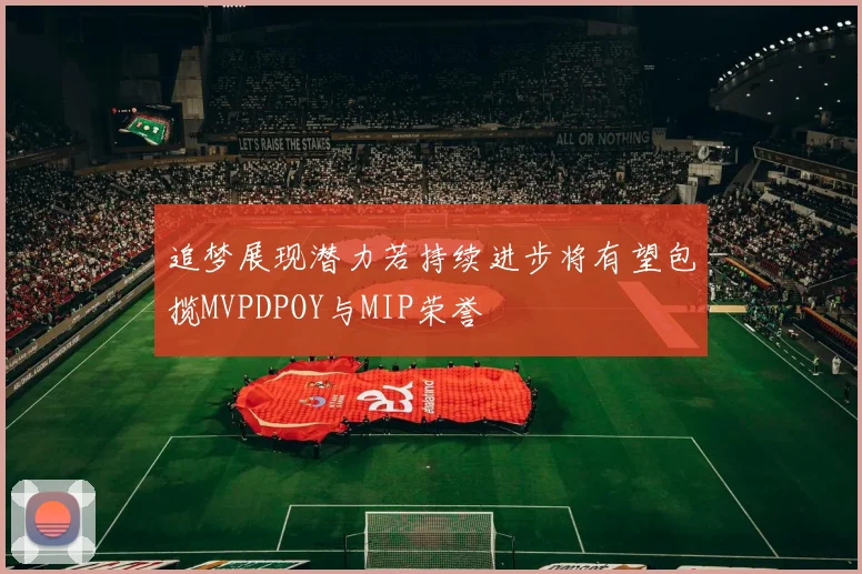 追梦展现潜力若持续进步将有望包揽MVPDPOY与MIP荣誉