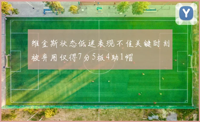 维金斯状态低迷表现不佳关键时刻被弃用仅得7分5板4助1帽