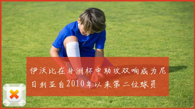 伊沃比在非洲杯中助攻双响成为尼日利亚自2010年以来第二位球员