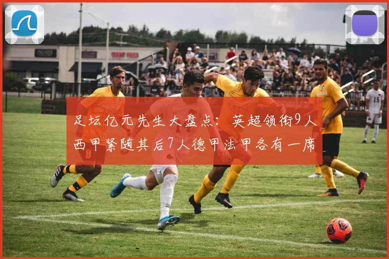 足坛亿元先生大盘点：英超领衔9人西甲紧随其后7人德甲法甲各有一席之地