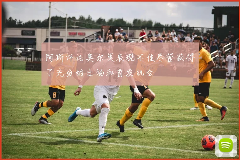 阿斯评论奥尔莫表现不佳尽管获得了充分的出场和首发机会