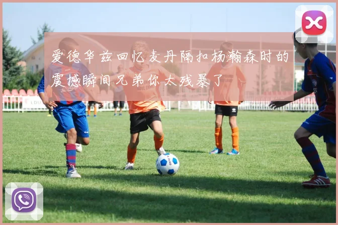 爱德华兹回忆麦丹隔扣杨瀚森时的震撼瞬间兄弟你太残暴了